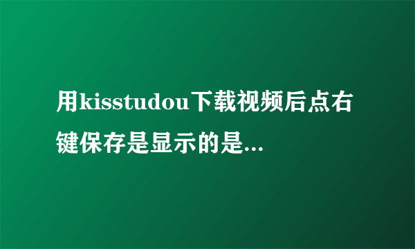 用kisstudou下载视频后点右键保存是显示的是html格式呢?