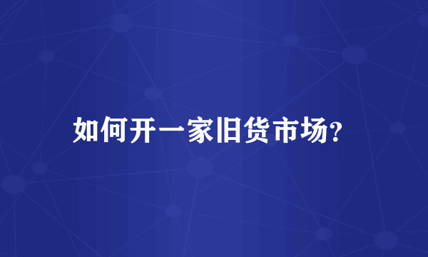 如何开一家旧货市场？