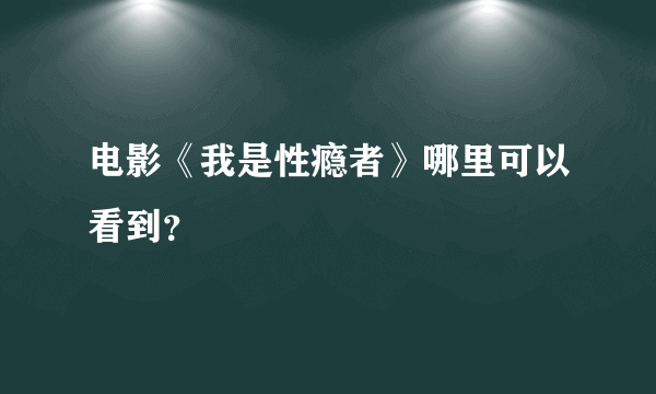 电影《我是性瘾者》哪里可以看到？