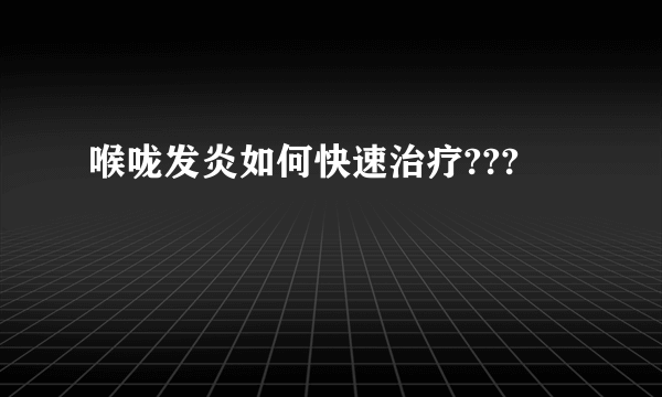 喉咙发炎如何快速治疗???