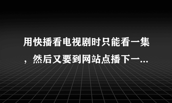 用快播看电视剧时只能看一集，然后又要到网站点播下一集，非常麻烦，怎么设置才能实现自动播放下一集呢？