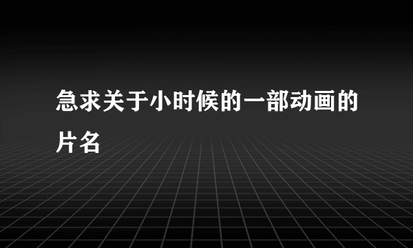 急求关于小时候的一部动画的片名