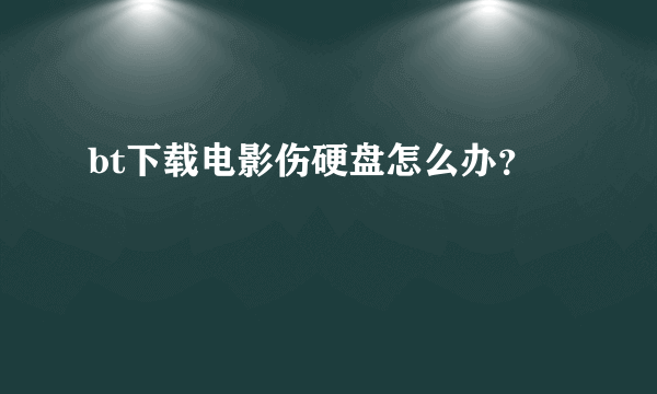 bt下载电影伤硬盘怎么办？