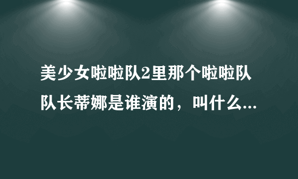 美少女啦啦队2里那个啦啦队队长蒂娜是谁演的，叫什么名字。记住是第二部不是第一部