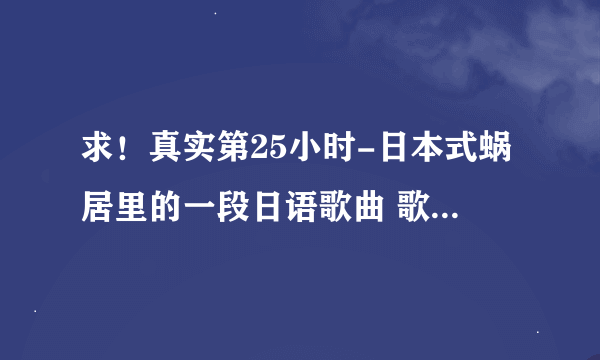 求！真实第25小时-日本式蜗居里的一段日语歌曲 歌曲开头连续唱了两遍 konijiwa 的那首。谢谢啦！