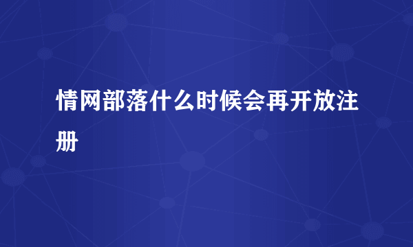 情网部落什么时候会再开放注册