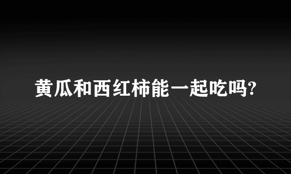 黄瓜和西红柿能一起吃吗?