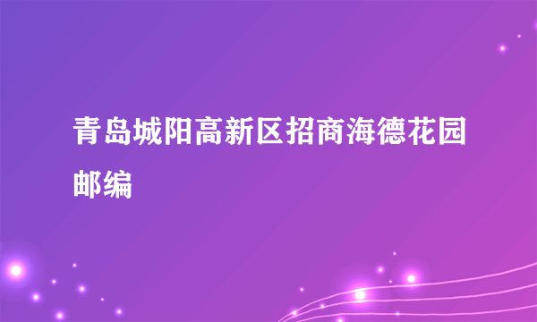 青岛城阳高新区招商海德花园邮编