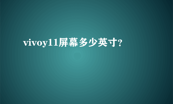 vivoy11屏幕多少英寸？