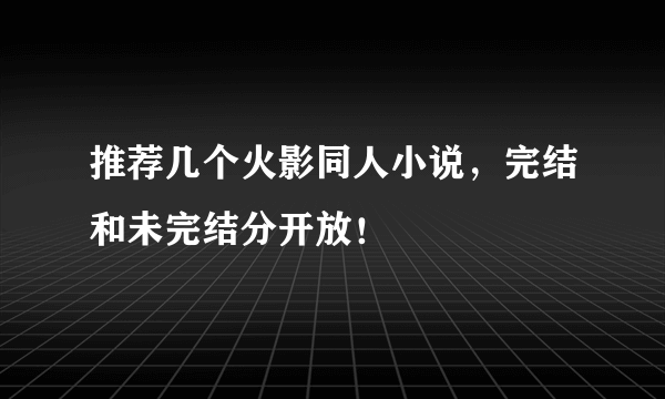 推荐几个火影同人小说，完结和未完结分开放！