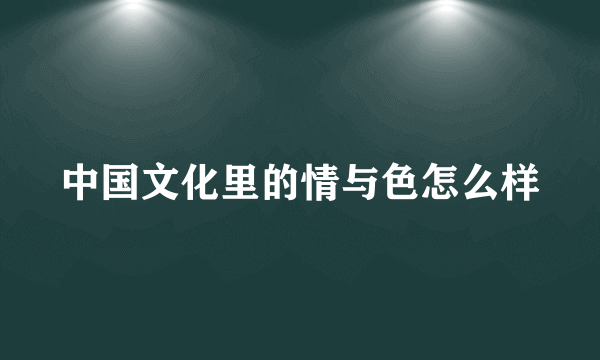 中国文化里的情与色怎么样