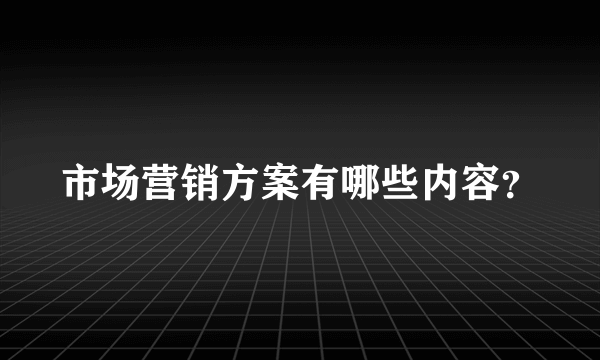 市场营销方案有哪些内容？