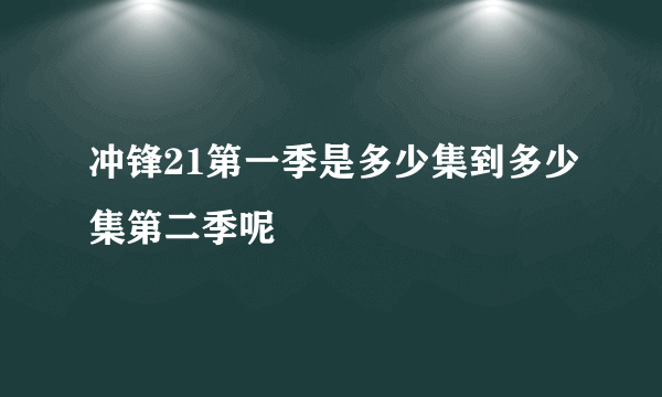 冲锋21第一季是多少集到多少集第二季呢