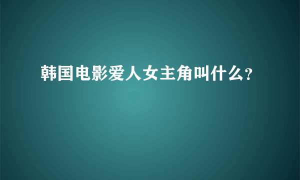 韩国电影爱人女主角叫什么？