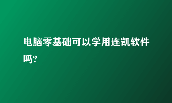 电脑零基础可以学用连凯软件吗?