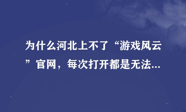 为什么河北上不了“游戏风云”官网，每次打开都是无法显示该页，高手帮帮我，网页打不开，弹弹堂也玩不了