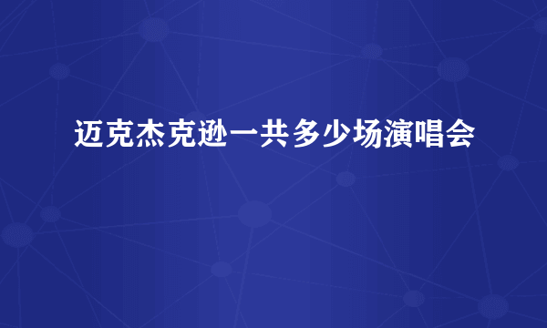 迈克杰克逊一共多少场演唱会