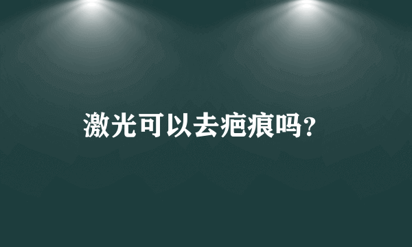 激光可以去疤痕吗？