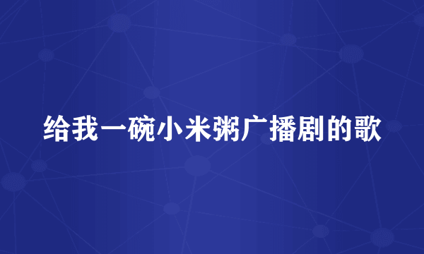 给我一碗小米粥广播剧的歌