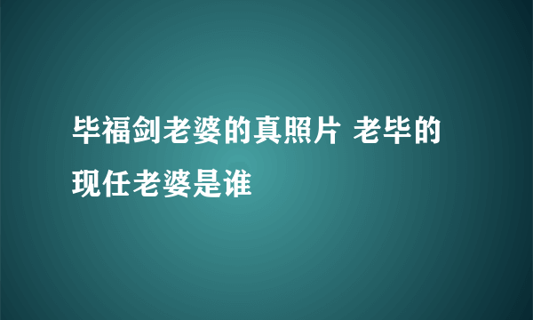 毕福剑老婆的真照片 老毕的现任老婆是谁