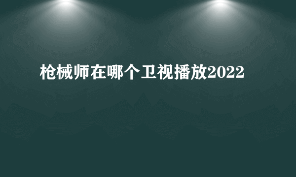 枪械师在哪个卫视播放2022