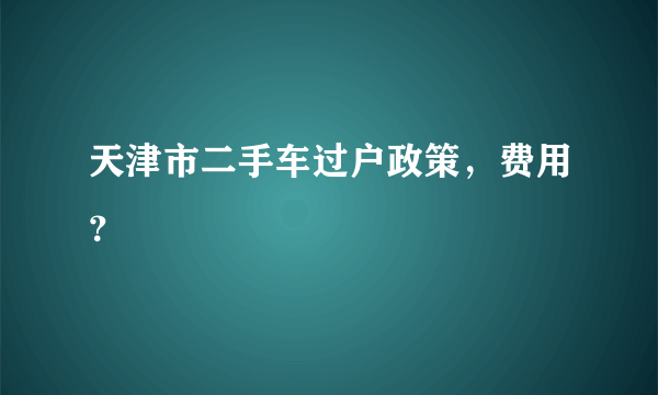 天津市二手车过户政策，费用？