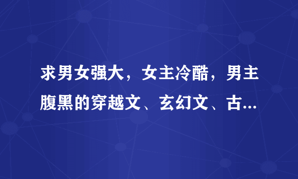 求男女强大，女主冷酷，男主腹黑的穿越文、玄幻文、古言。要宠文