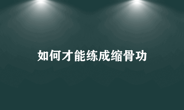 如何才能练成缩骨功