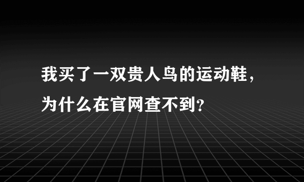 我买了一双贵人鸟的运动鞋，为什么在官网查不到？