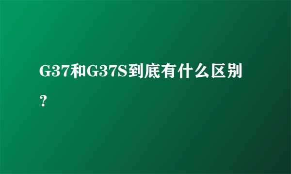 G37和G37S到底有什么区别？