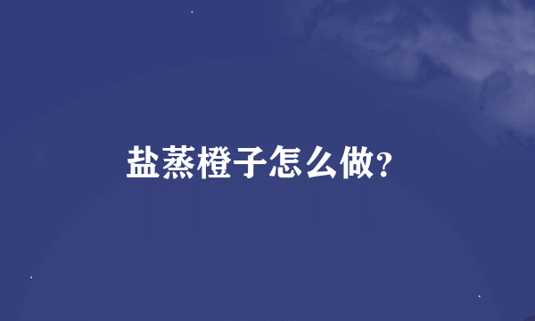 盐蒸橙子怎么做？