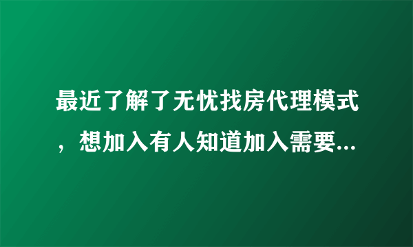 最近了解了无忧找房代理模式，想加入有人知道加入需要什么条件吗？