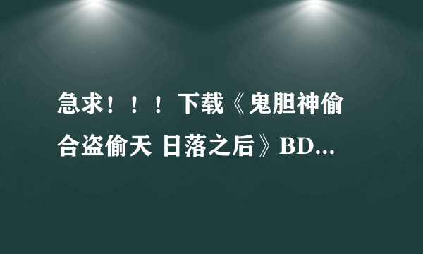 急求！！！下载《鬼胆神偷 合盗偷天 日落之后》BD中英双字1280x720高清版种子的网址好人一生平安