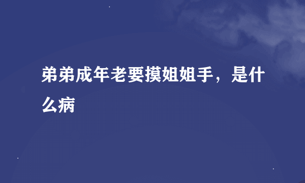 弟弟成年老要摸姐姐手，是什么病