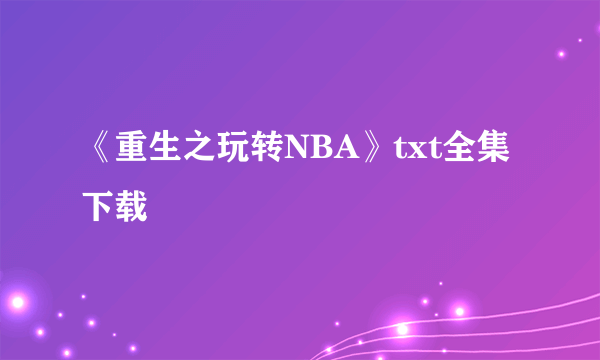 《重生之玩转NBA》txt全集下载