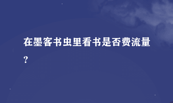 在墨客书虫里看书是否费流量？