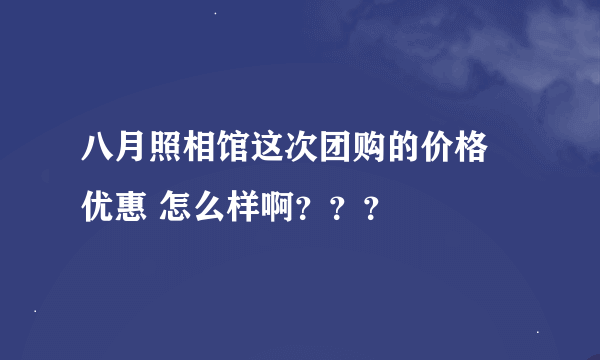 八月照相馆这次团购的价格 优惠 怎么样啊？？？