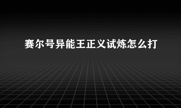 赛尔号异能王正义试炼怎么打