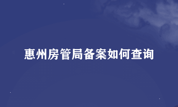 惠州房管局备案如何查询