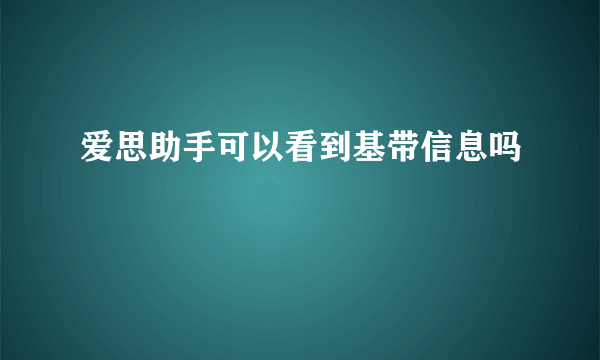 爱思助手可以看到基带信息吗