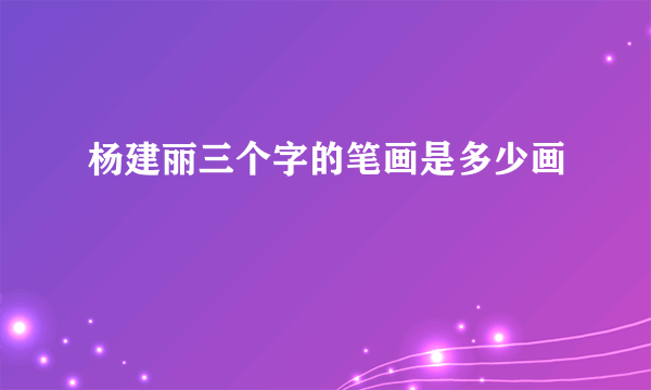 杨建丽三个字的笔画是多少画