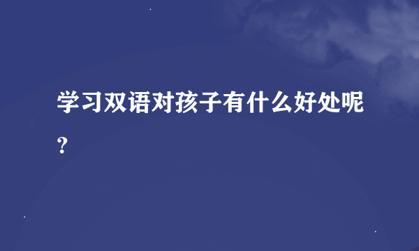 学习双语对孩子有什么好处呢？