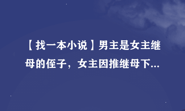 【找一本小说】男主是女主继母的侄子，女主因推继母下楼、被男主打了一巴掌，后被父亲送出国……