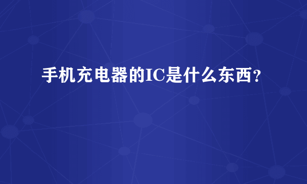 手机充电器的IC是什么东西？