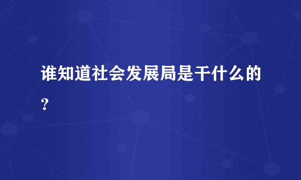 谁知道社会发展局是干什么的？