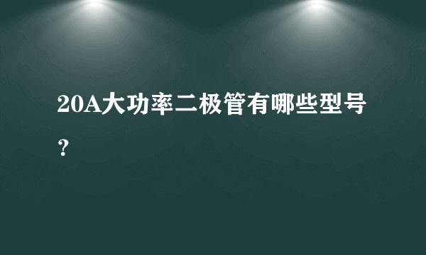 20A大功率二极管有哪些型号？