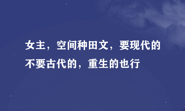 女主，空间种田文，要现代的不要古代的，重生的也行