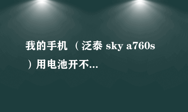 我的手机 （泛泰 sky a760s ）用电池开不了机然后插上数据线才可以开机！拔掉数据线=断电。