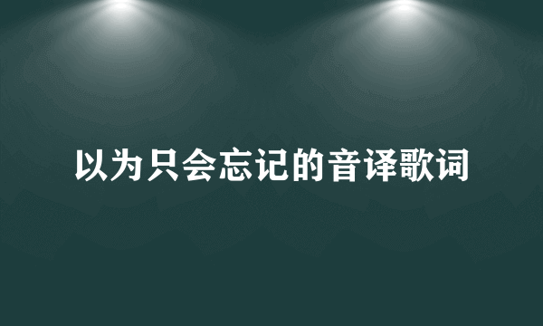 以为只会忘记的音译歌词