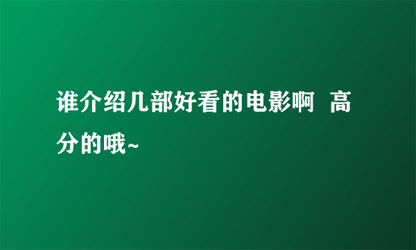 谁介绍几部好看的电影啊  高分的哦~